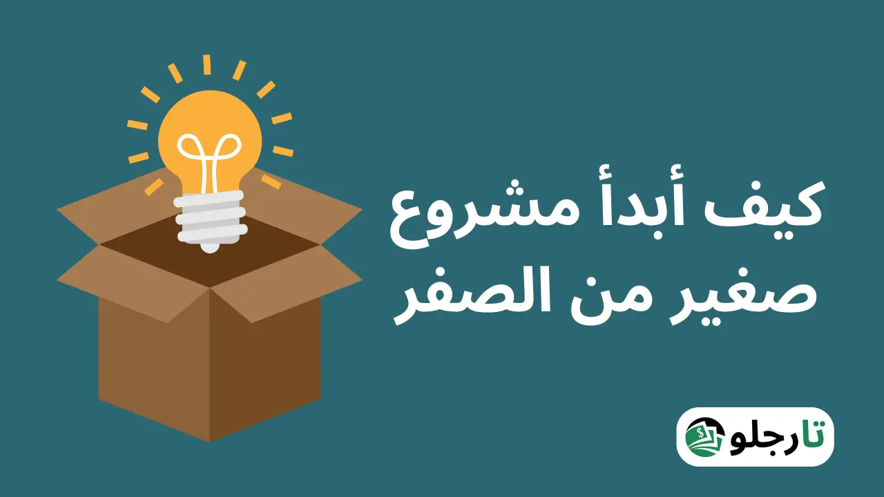 كيف أبدأ مشروع صغير من الصفر (11 خطوة تضمن لك النجاح)